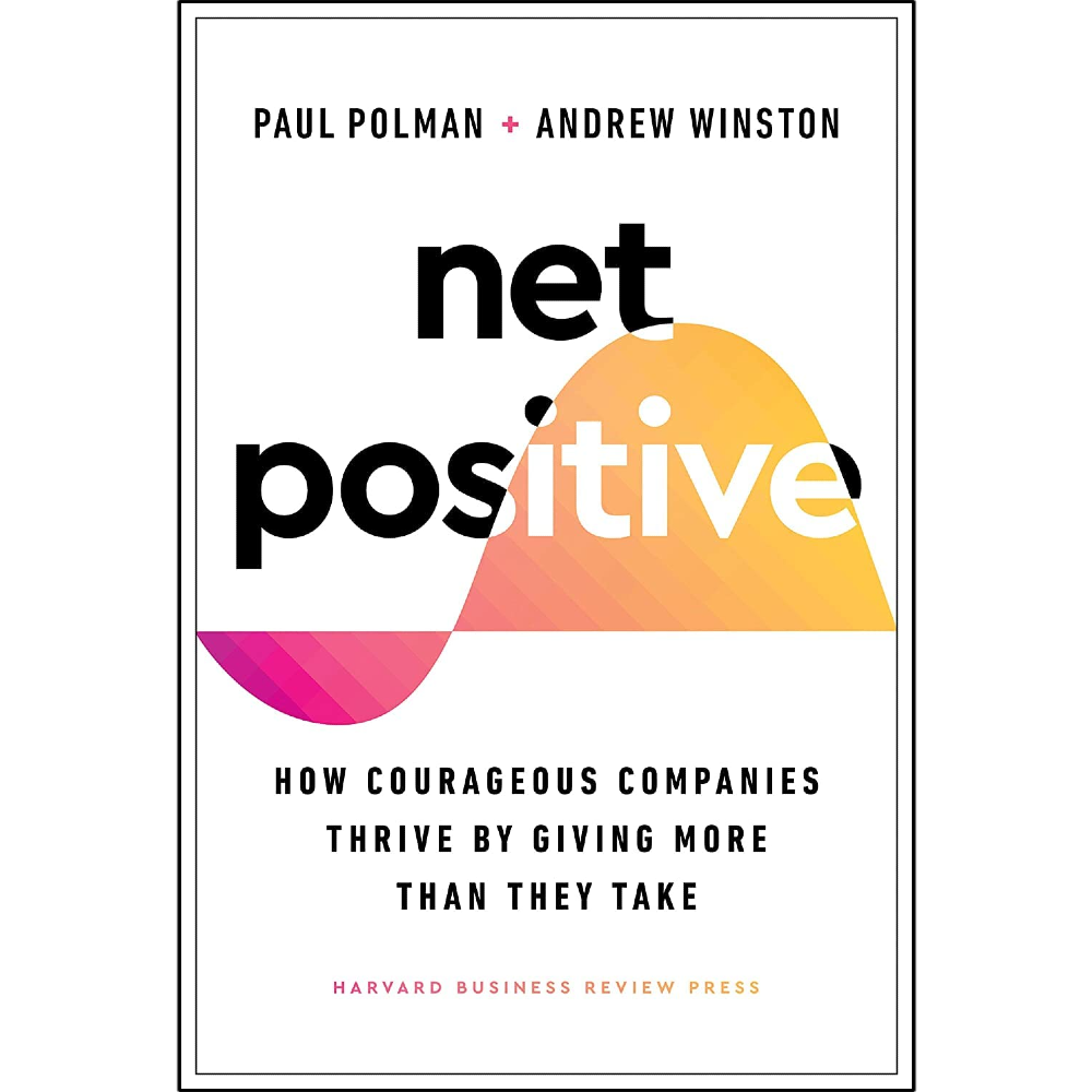 Net Positive: How Courageous Companies Thrive by Giving More Than They Take