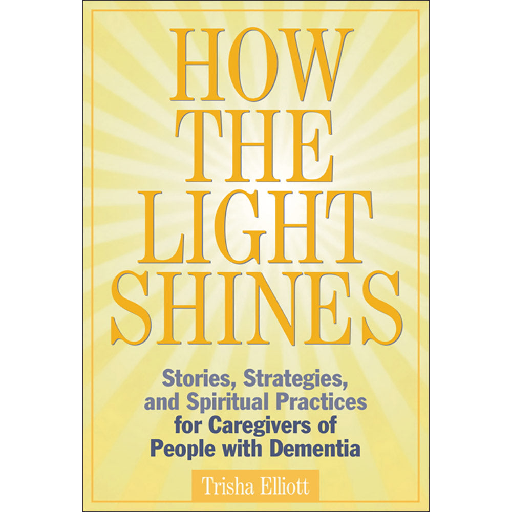 How The Light Shines: Stories, Strategies, and Spiritual Practices for Caregivers of People with Dementia